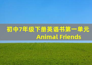 初中7年级下册英语书第一单元Animal Friends